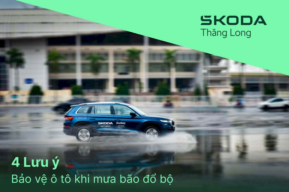 Xưởng dịch vụ Skoda Thăng Long chia sẻ 4 lưu ý để bảo vệ ô tô khi mưa bão đổ bộ