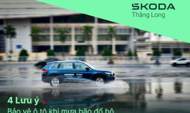 Xưởng dịch vụ Skoda Thăng Long chia sẻ 4 lưu ý để bảo vệ ô tô khi mưa bão đổ bộ